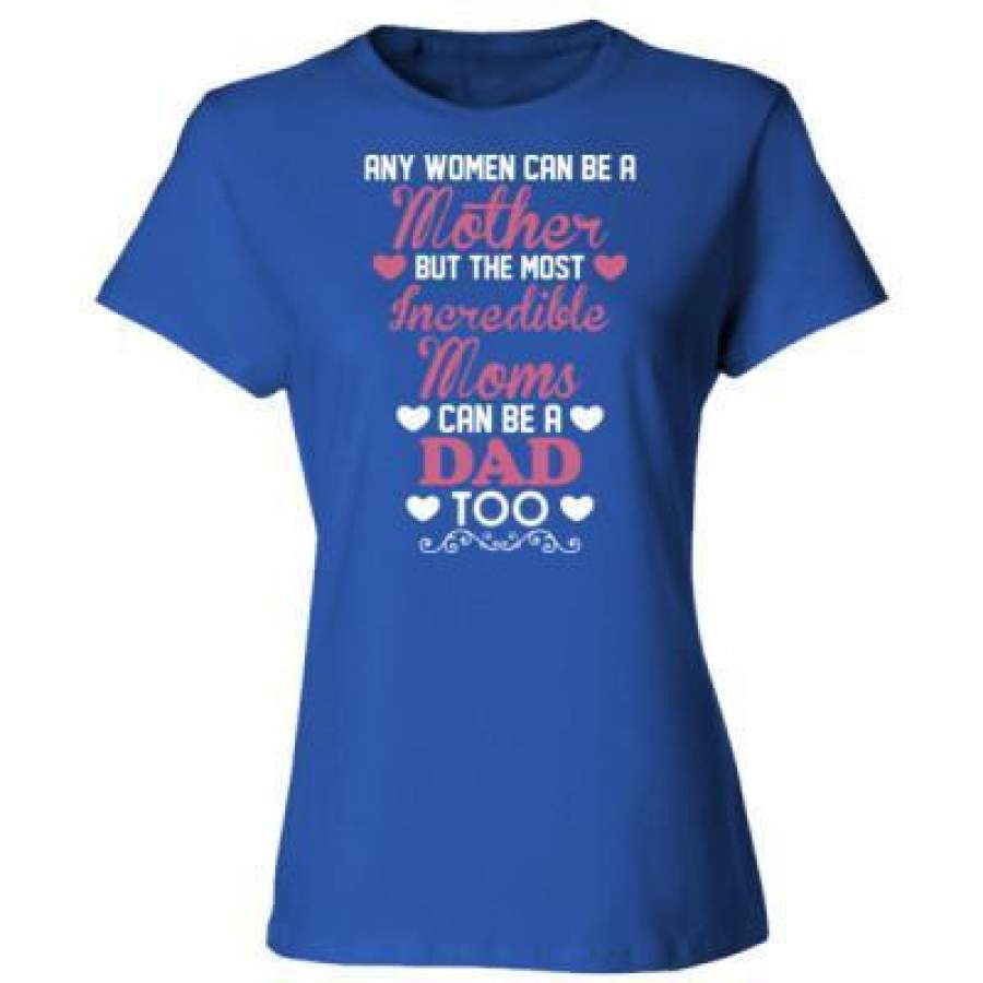 AGR Any Women Can Be Mother But Most Incredible Moms Dad Too – Ladies’ Cotton T-Shirt