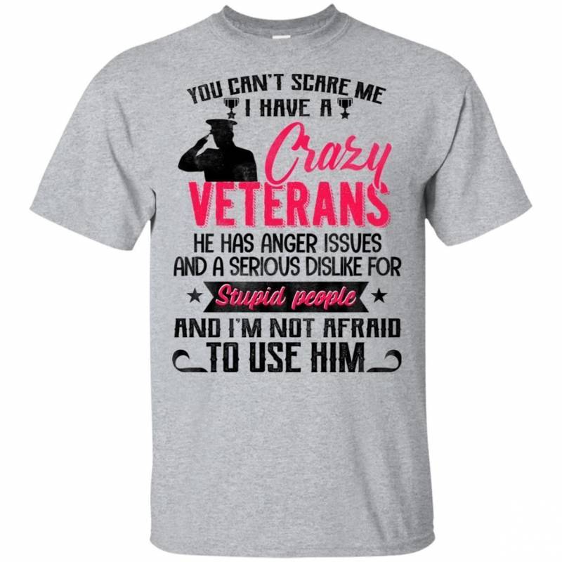 You Can’t Scare Me I Have Crazy Veterans T-shirt I’m Not Afraid To Use Him HA05