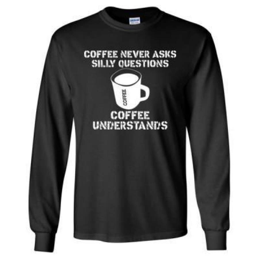 AGR Coffee Never Asks Silly Questions Coffee Understands – Long Sleeve T-Shirt