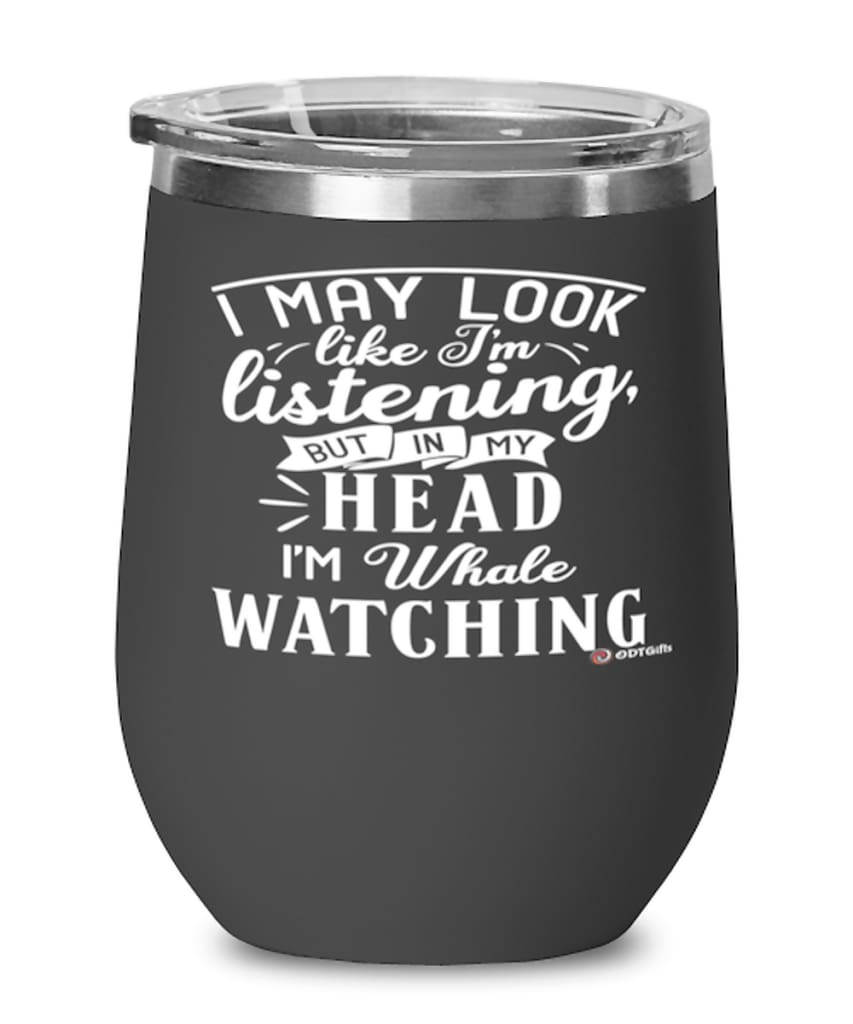 Funny Whales Wine Glass I May Look Like I’M Listening But In My Head I’M Whale Watching 12Oz Stainless Steel Black