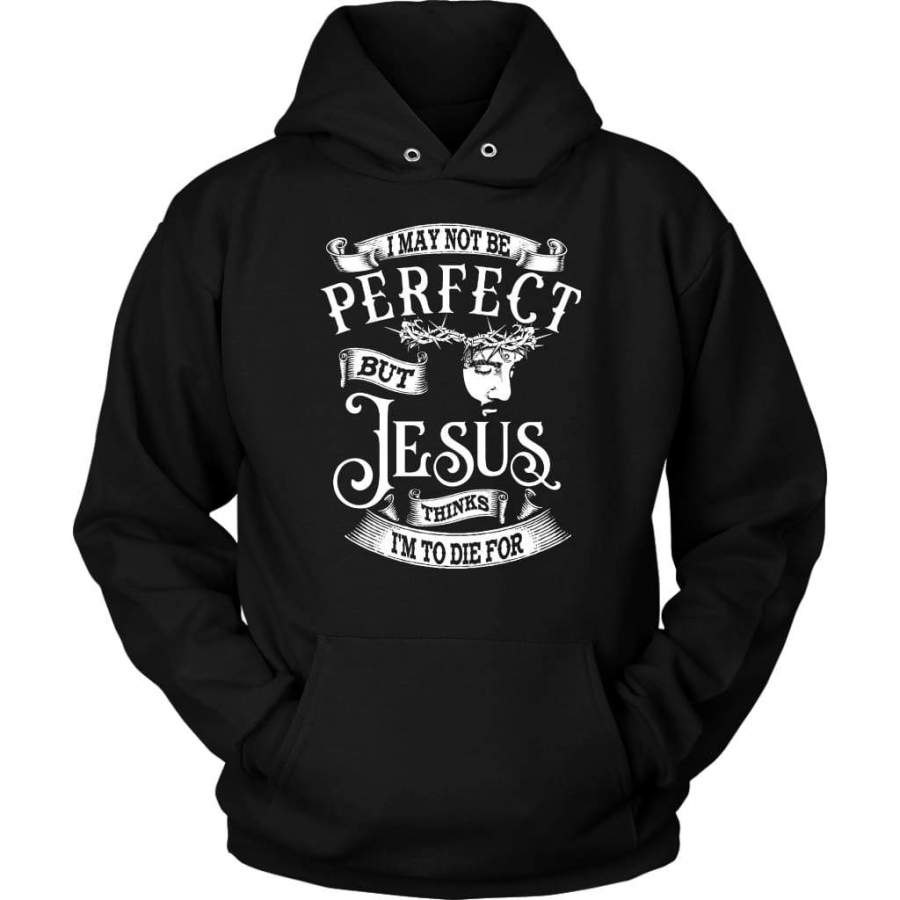 I may not be perfect but Jesus thinks i’m to die for Jesus hoodie