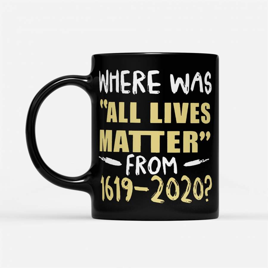 Where Was All Lives Matter From 1619 2020 – Black Mug