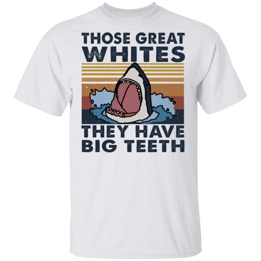 Those Great Whites They Have Big Teeth T Shirt, Funny Shark T Shirt, T Shirt For Men, T Shirt For Women