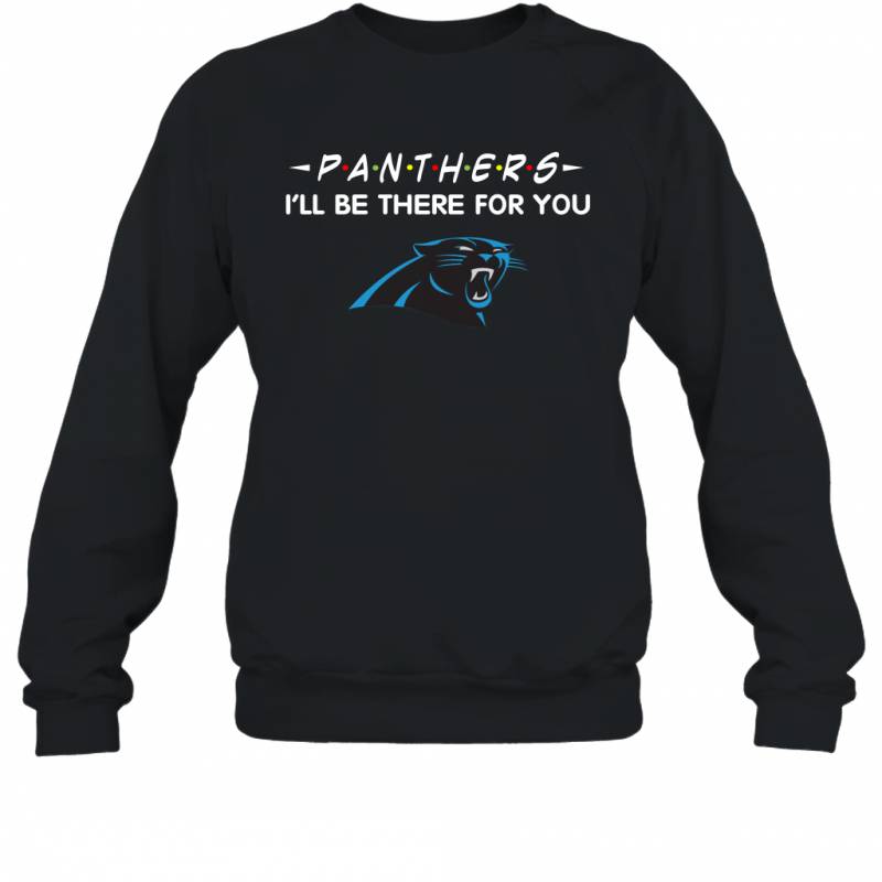 Panthers I’ll Be There For You Carolina Panthers T Shirt Sweatshirt