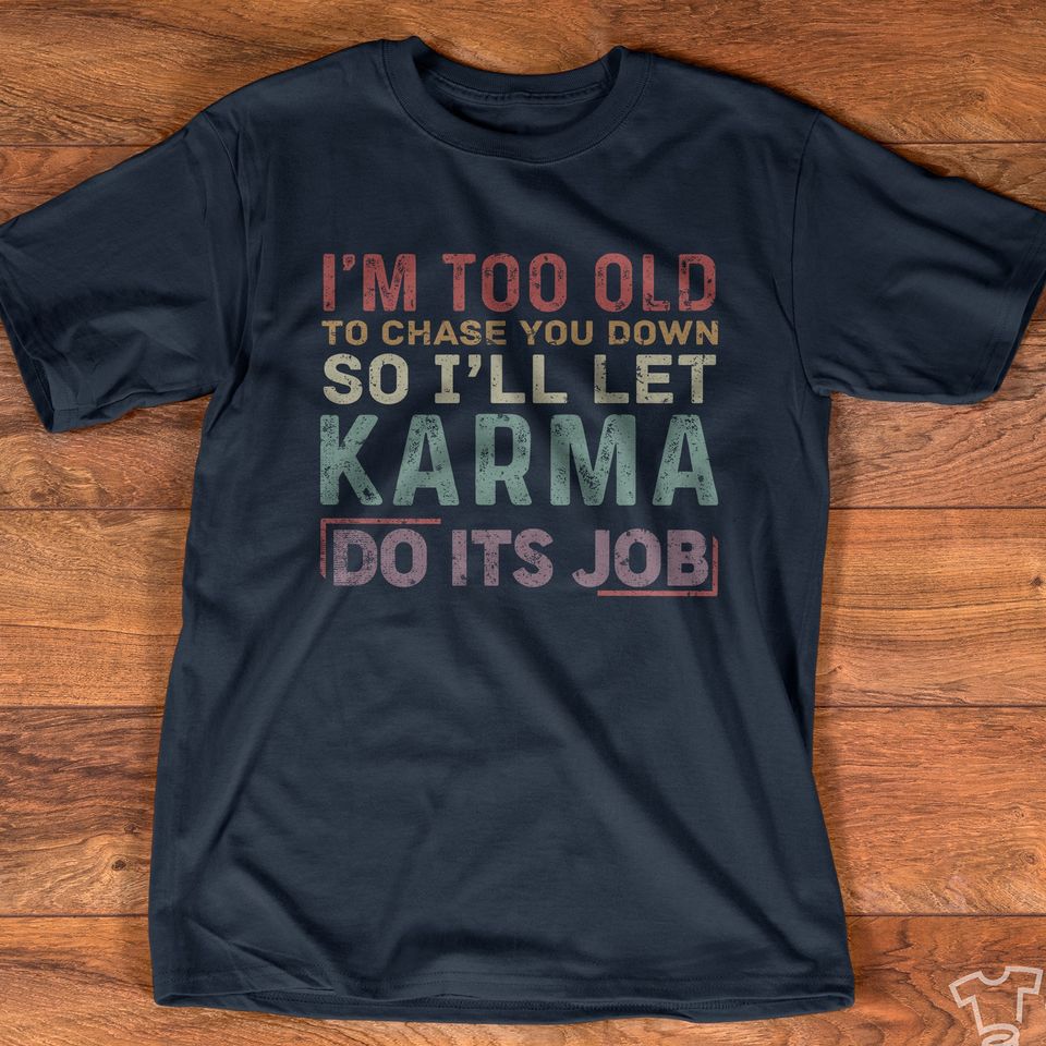 I Am Too Old To Chase You Down So I Will Let Karma Do Its Job Gift Standard/Premium T-Shirt