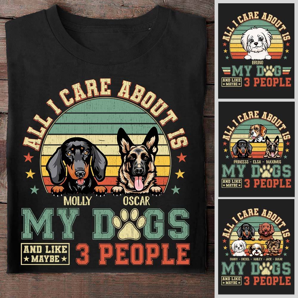 All I Care About Is My Dogs And Like Maybe 3 People Cute Dog Shirt Funny Dog Vintage Shirt Gift For Dog Lovercustom Dog Name Shirt