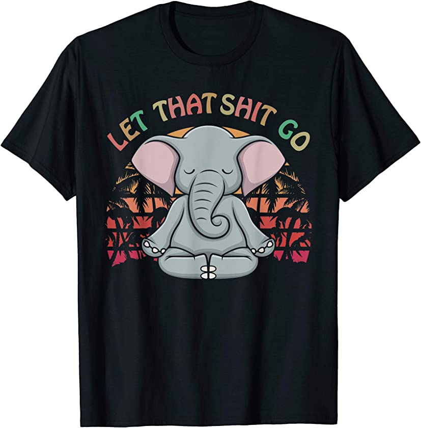 Let that Shit Go Elephant Gifts Elephant Lovers Namaste Yoga T-Shirt