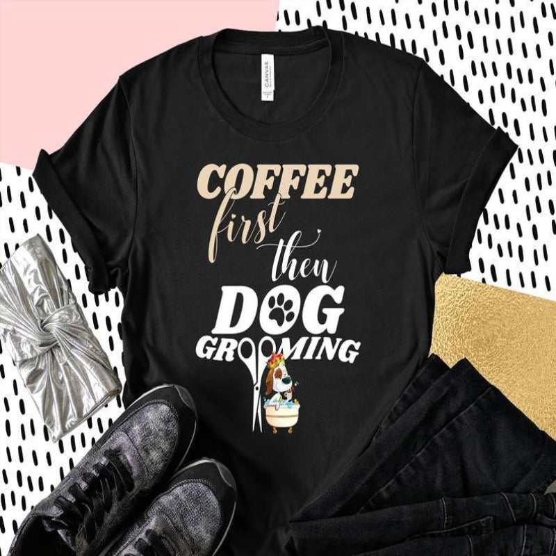 Coffee First Then Dog Grooming Gift Dog Lovers T-Shirt