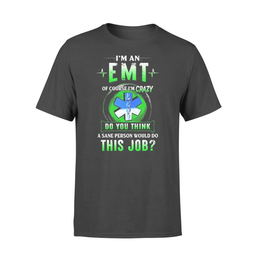 I’m An EMT Of Course I’m Crazy Do You Think A Sane Person Would Do This Job T-shirt