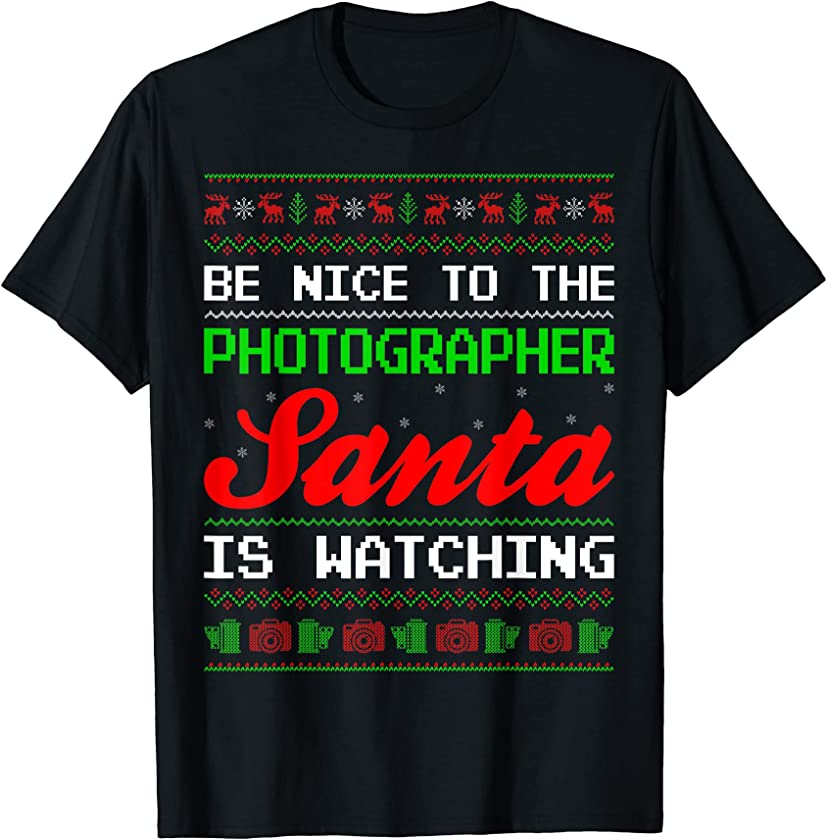 Be Nice To The Photographer Santa Is Watching Ugly Christmas T-Shirt