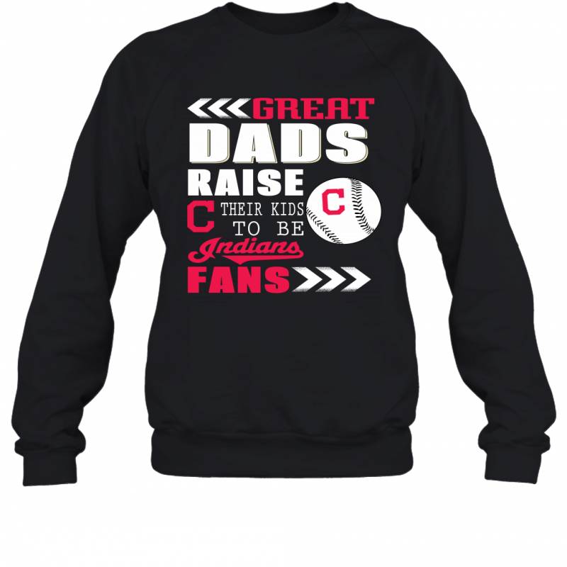 Great Dads Raise Their Kids To Be Cleveland Indians Fans Fathers Day Gift Sweatshirt