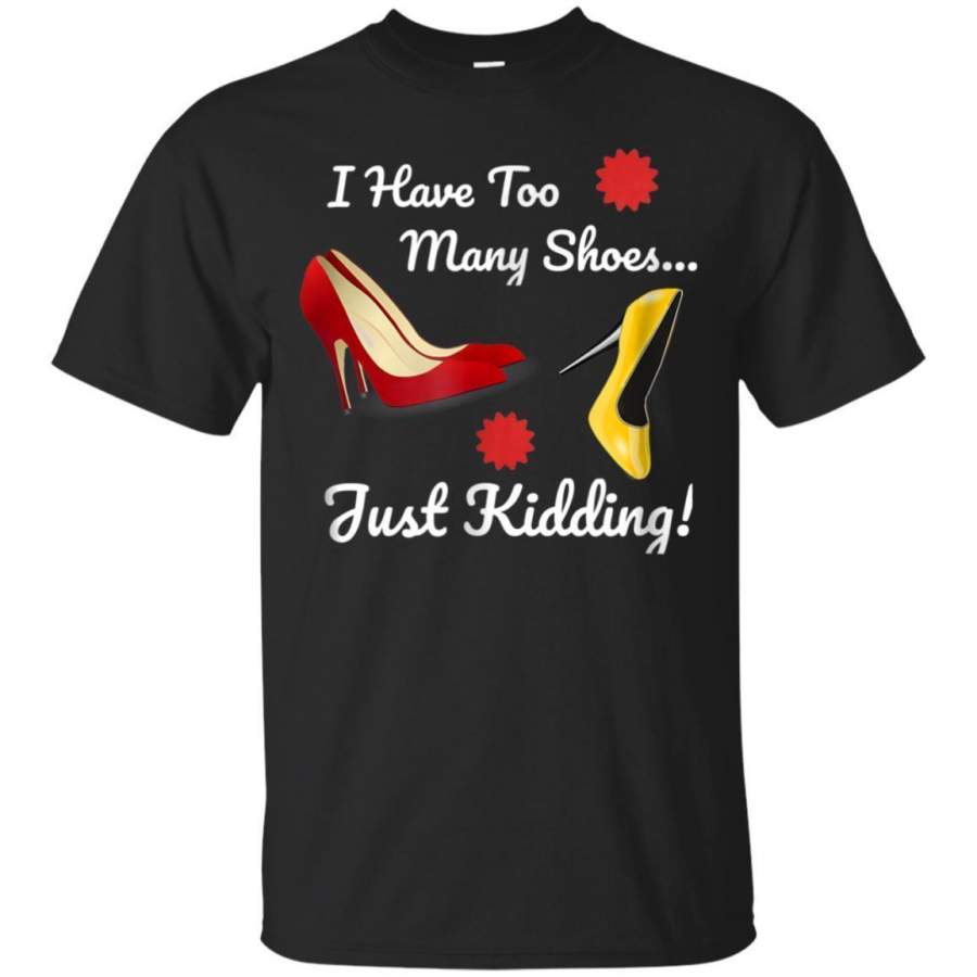 AGR I Have Too Many Shoes Just Kidding Funny Shoe Lovers Tshirt Jaq T-shirt