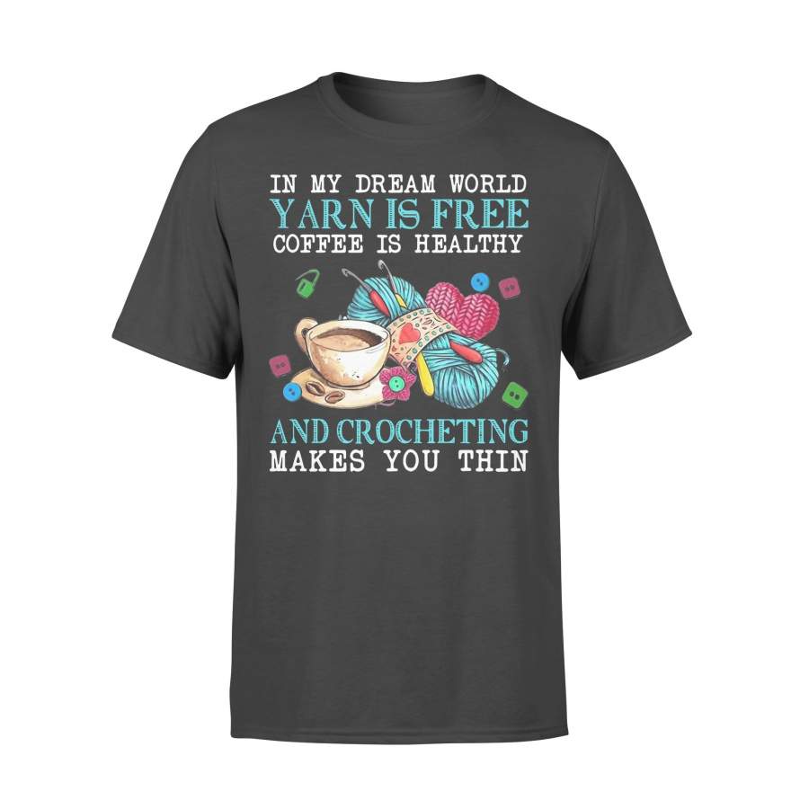 In My Dream World Yarn Is Free Coffee Is Healthy And Crocheting Makes You Thin T-shirt