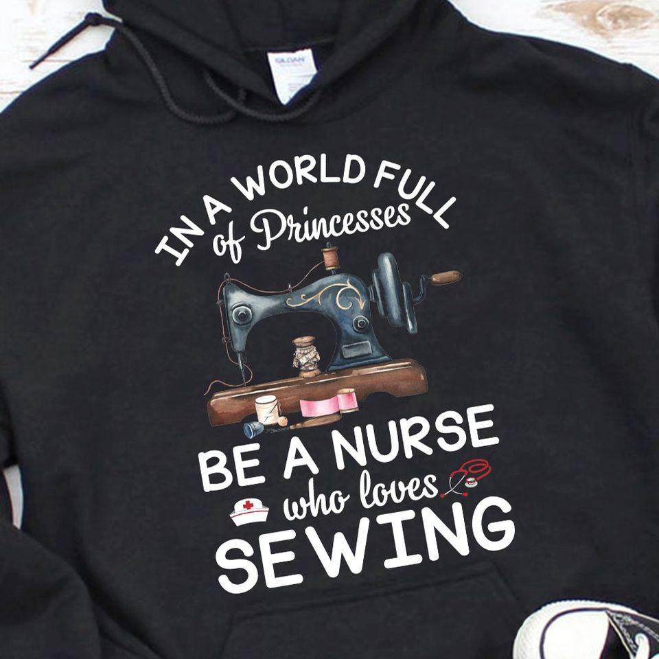 In A World Full Of Princesses Be A Nurse Who Loves Sewing Gift Standard Hoodie