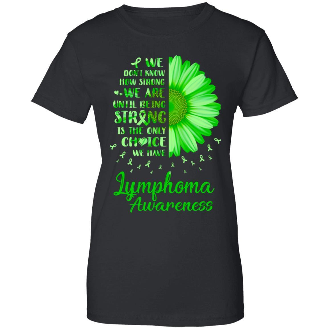 We don’t know how strong we are until being strong is the only choice we have Lymphoma Awareness 2D T-shirt