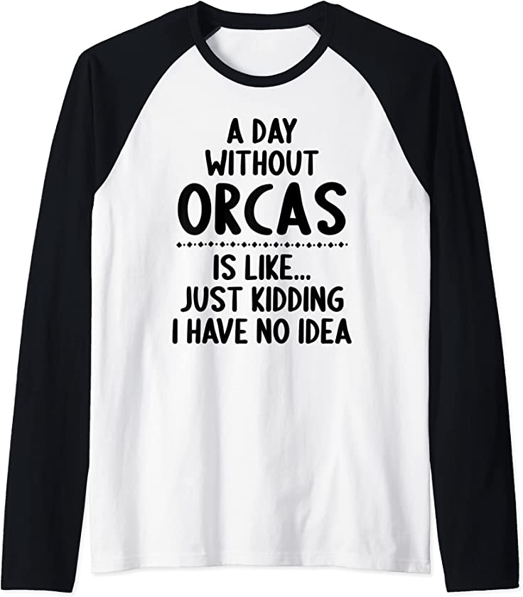 A Day Without Orcas Is Like Just Kidding I Have No Idea Raglan Baseball Tee