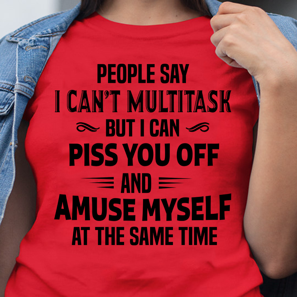 People Say I Can’t Multitask But I Can Piss You Off And Amuse Myself At The Same Time Standard T-shirt