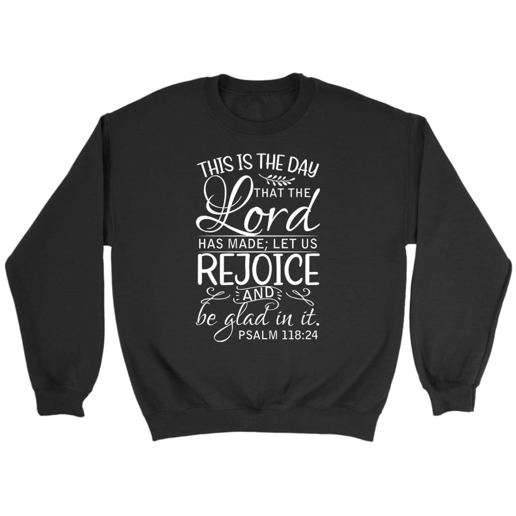 Bible Verse Sweatshirts: Psalm 118:24 This Is The Day That The Lord Has Made Sweatshirt