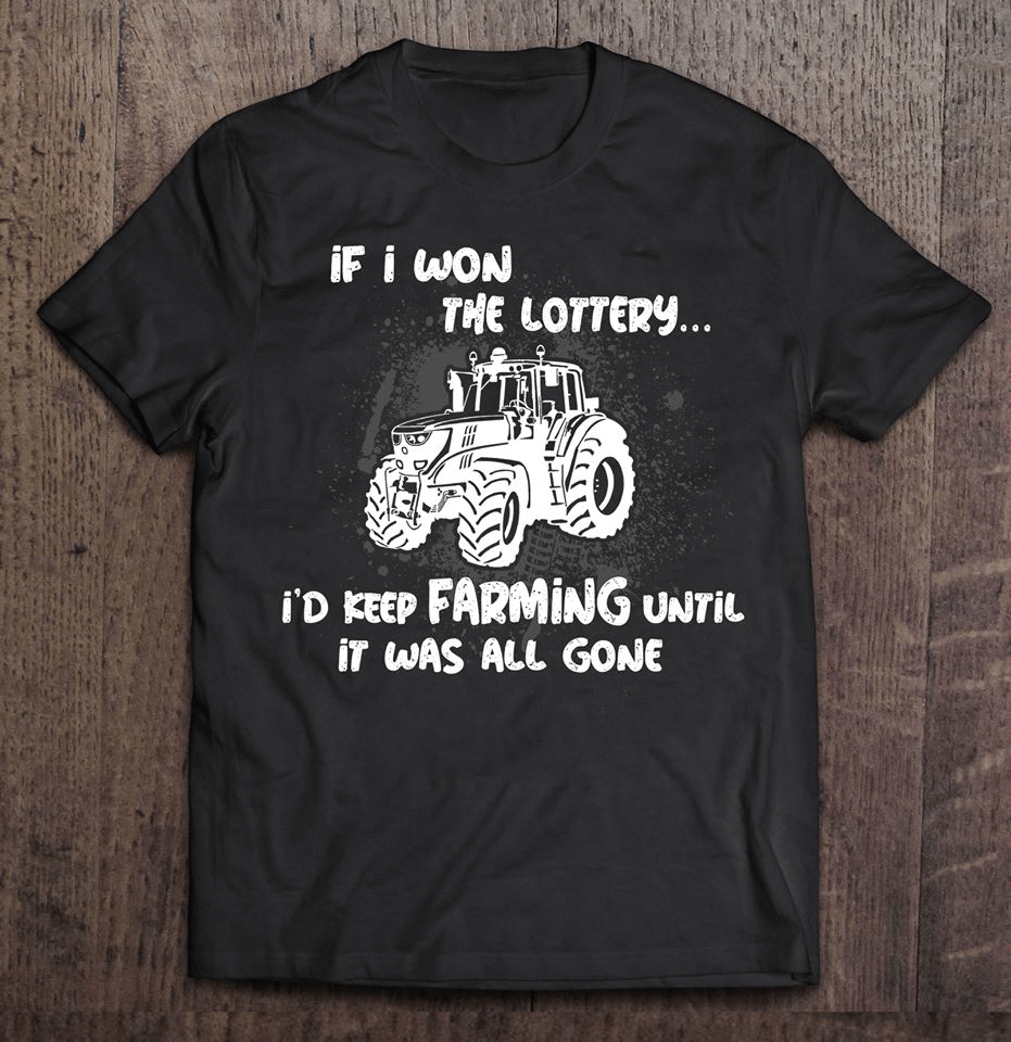 Farmer Tractor If I Won The Lottery I’D Keep Farming Until It Was All Gone T Shirt Hoodie Sweater  Size S-5Xl