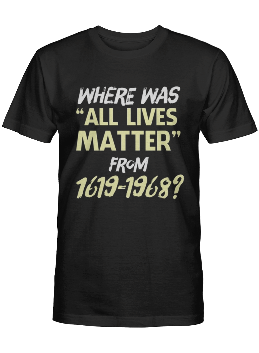 Black Pride Shirt Where Was All Lives Matter From 1619 1968 Tshirt