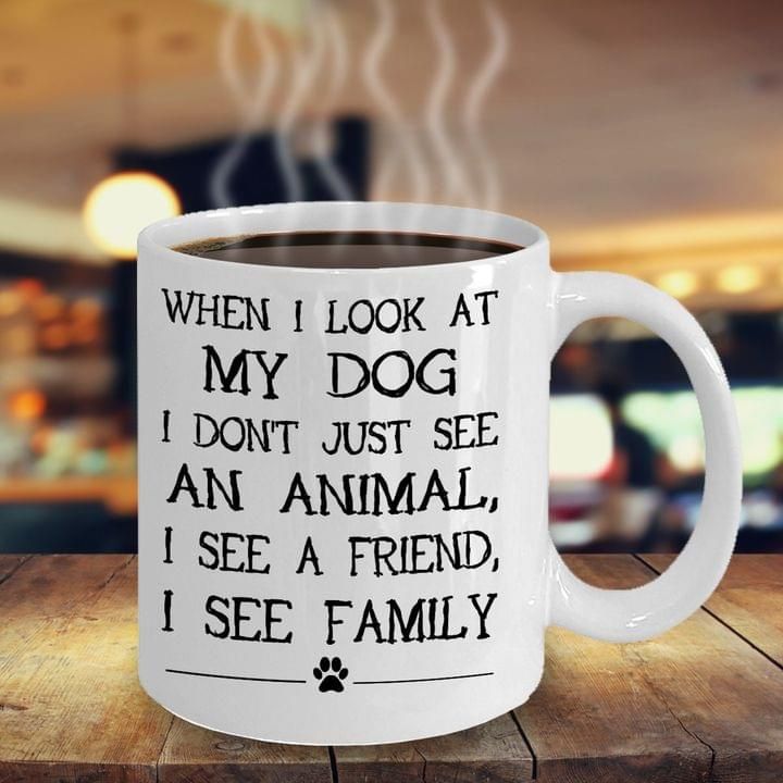 When i look at my dog i don’t just see an animal i see a friend i see family mug Mug