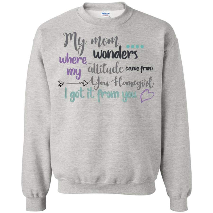 AGR My Mom Wonders Where My Attitude Came From You Homegirl I Got It From You Shirt Sweatshirt