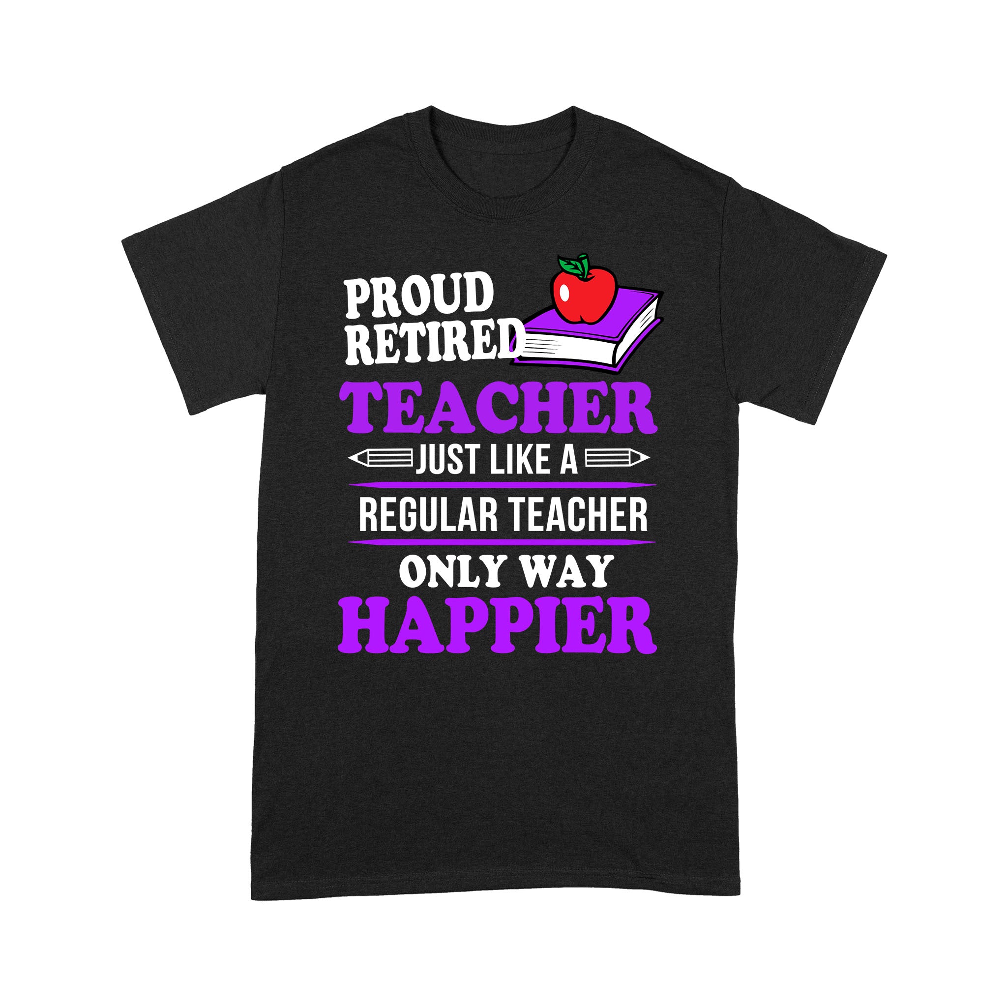 Proud Retired Teacher Just Like A Regular Teacher Only Happier Retirement Gift – Standard T-shirt