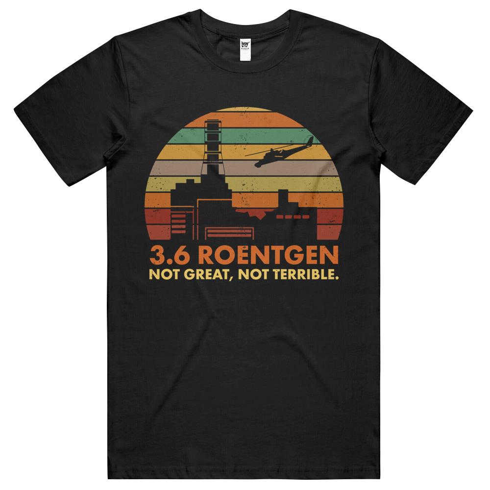 3.6 Roentgen Not Great, Not Terrible Chernobyl Nuclear Power Station Quote T Shirts