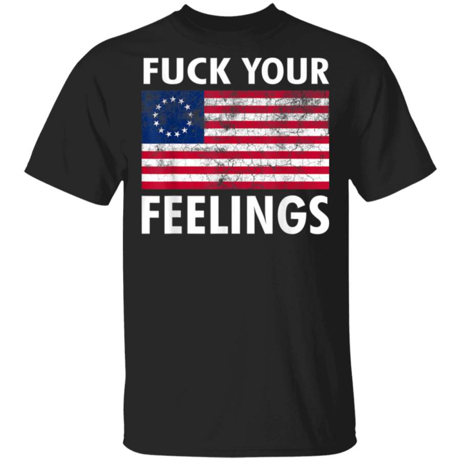 Betsy Ross Flag Fuck Your Feelings Patriotic American Flag TShirt