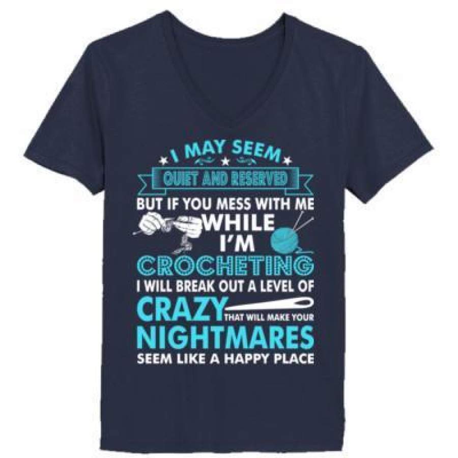 AGR I May Seem Quiet And Reserved But If You Mess With Me While Im Crocheting I Will Break Out A Level Of Crazy Nightmares – Ladies’ V-Neck T-Shirt