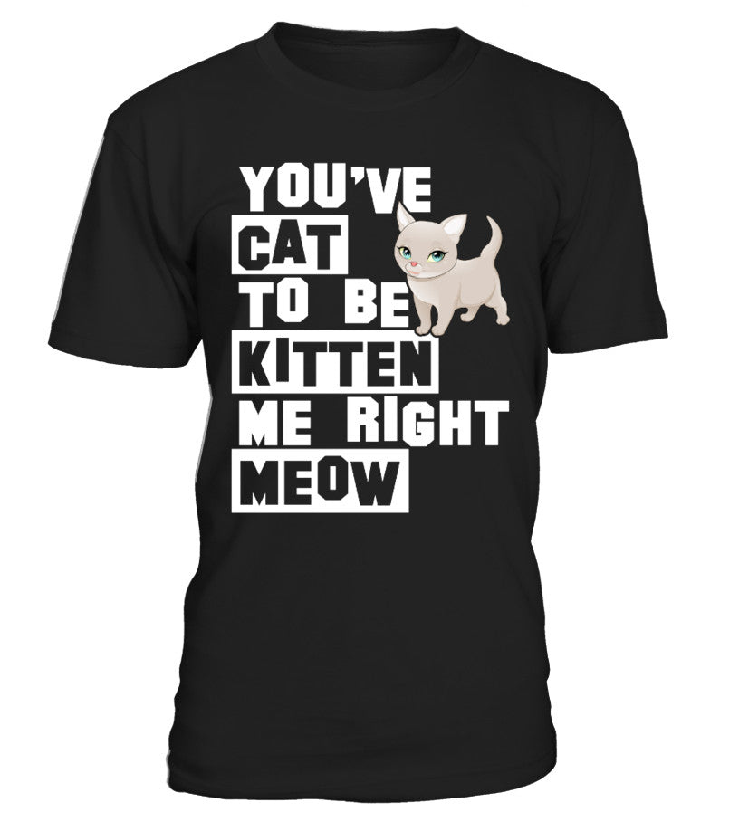 You’Ve Cat To Be Kitten Me Right Meow T Shirts C-Rlyxc