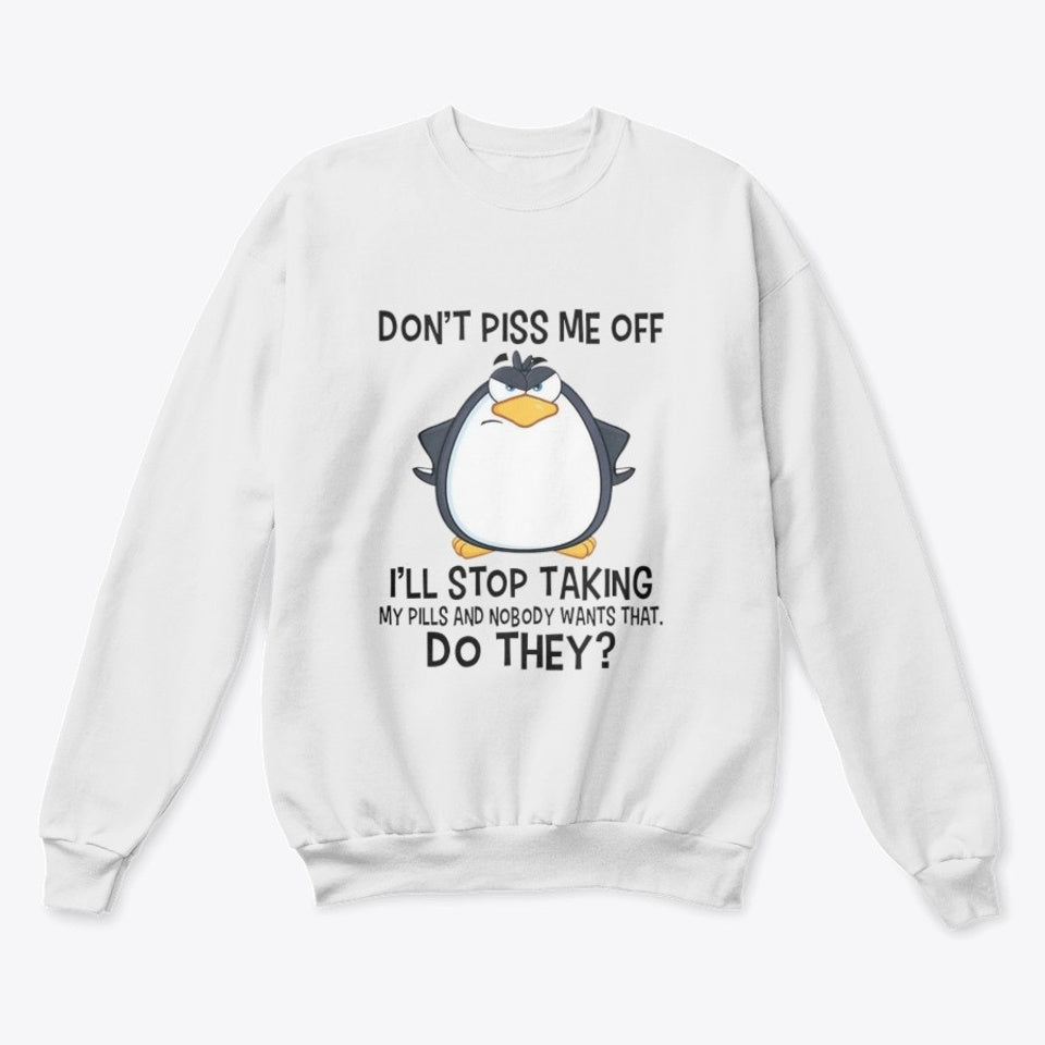 Don’t Piss Me Off I’ll Stop Taking My Pill And Nobody Wants That Do They Crew Neck Sweatshirt