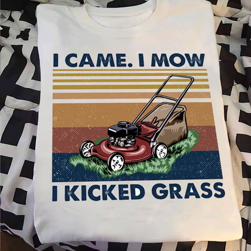 I Mow I Kicked Grass Gardening Lovers Funny Gift White Men Women Cotton T Shirt