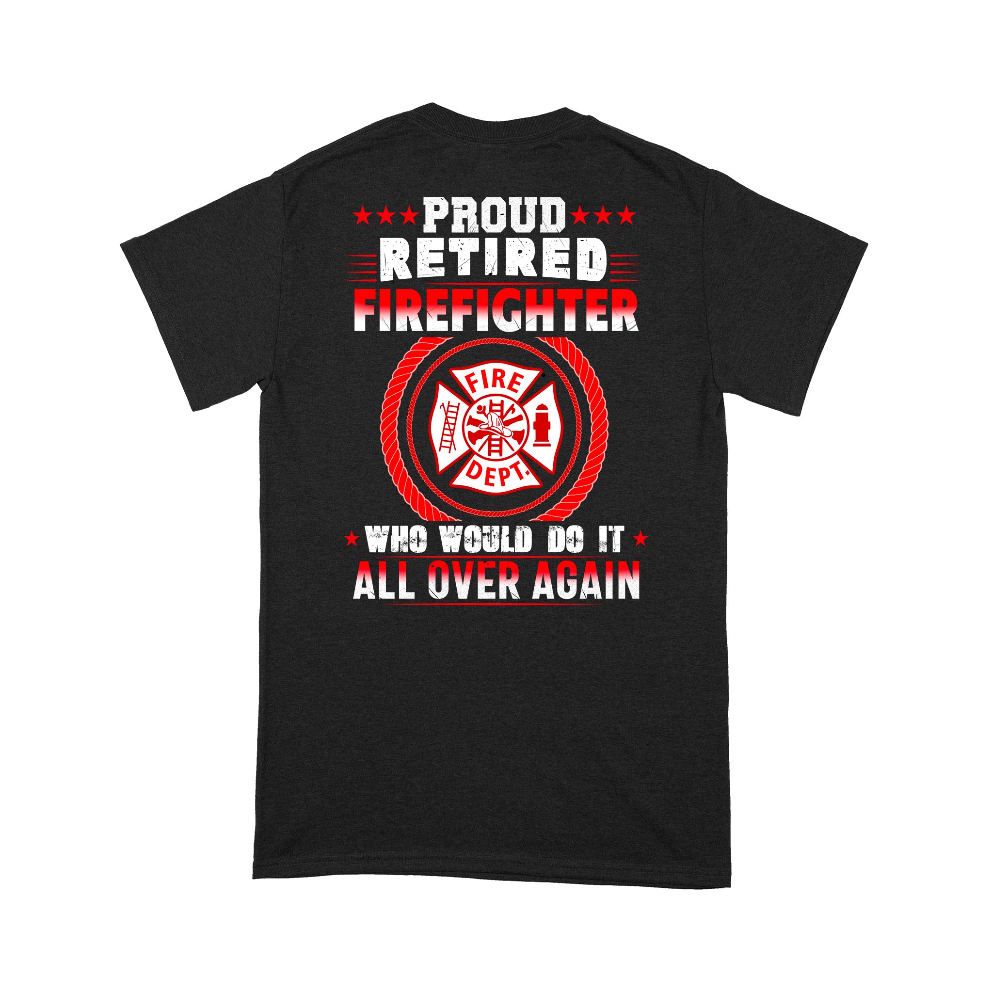 Proud Retired Firefighter Who Would Do It All Over Again Fire Dept Logo Dad Granpa Retirement Gift Standard T-shirt