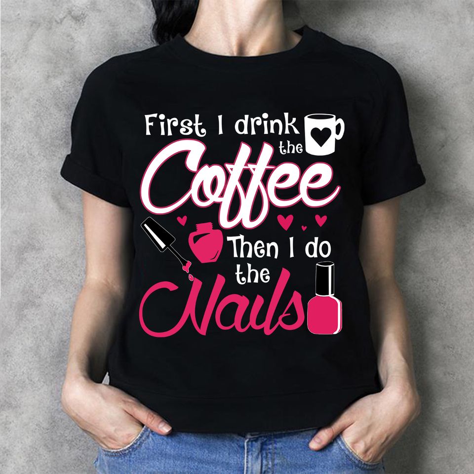 First I Drink Coffee Then I Do The Nails Gift Standard/Premium T-Shirt