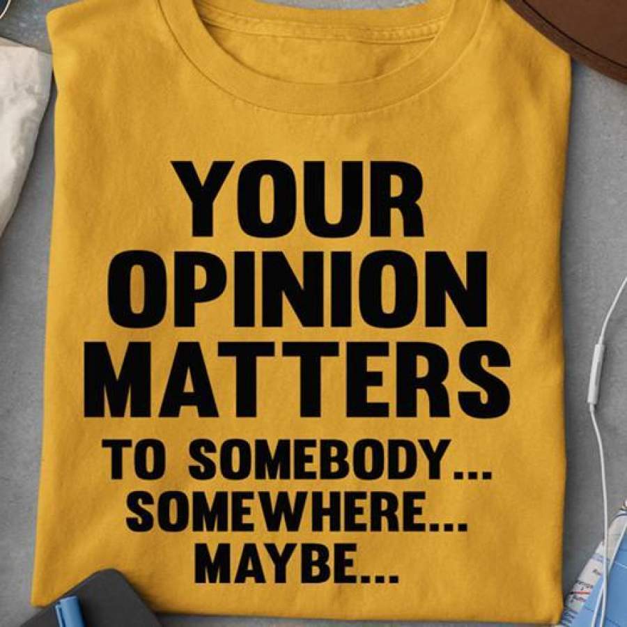 YOUR OPTION MATTERS TO SOMEBODY SOMEWHERE MAYBE – TSHIRT