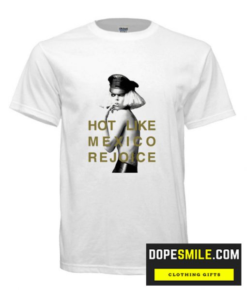 Hot Like Mexico Rejoice cool T Shirt