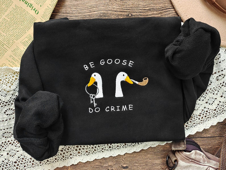 Be Goose Do Crime Embroidered Sweatshirt 2D Crewneck Sweatshirt All Over Print Sweatshirt For Women Sweatshirt For Men Sws4363