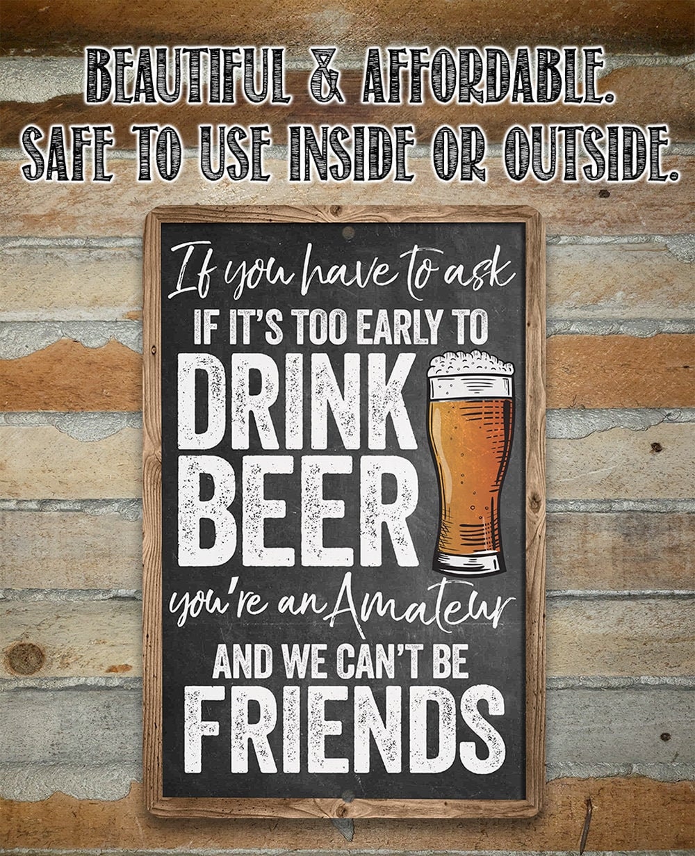 Metal Sign – If You Have To Ask If It’s Too Early To Drink Beer – 8″x12″ or 12″x 18″ Indoor/Outdoor – Funny Bar Decor & Housewarming Gift