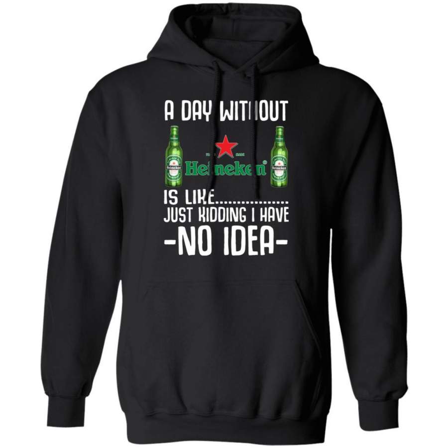 A Day Without Heineken Hoodie Just Kidding No Idea Beer Shirt MT12