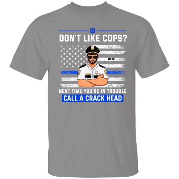 Don’T Like Cops Next Time You Are In Trounle Call A Crack Head Personalized T-Shirt Special Gift For Policeman
