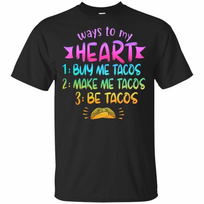 Way To My Heart Buy Me Tacos Make Me Tacos Be Tacos Funny T-shirt VA05