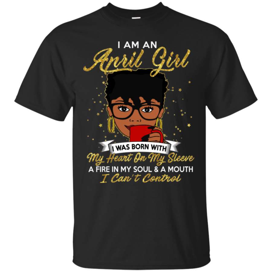 I Am An April Girl A Fire In My Soul And A Mouth Birthday T-Shirt