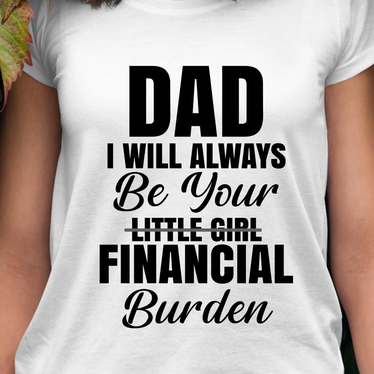 Dad I Will Always Be Your Financial Burden Funny Family Gifts Cotton T Shirt