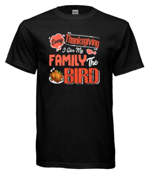 Every Thanksgiving I Give My Family The Bird – Funny Turkey Cool T-Shirt