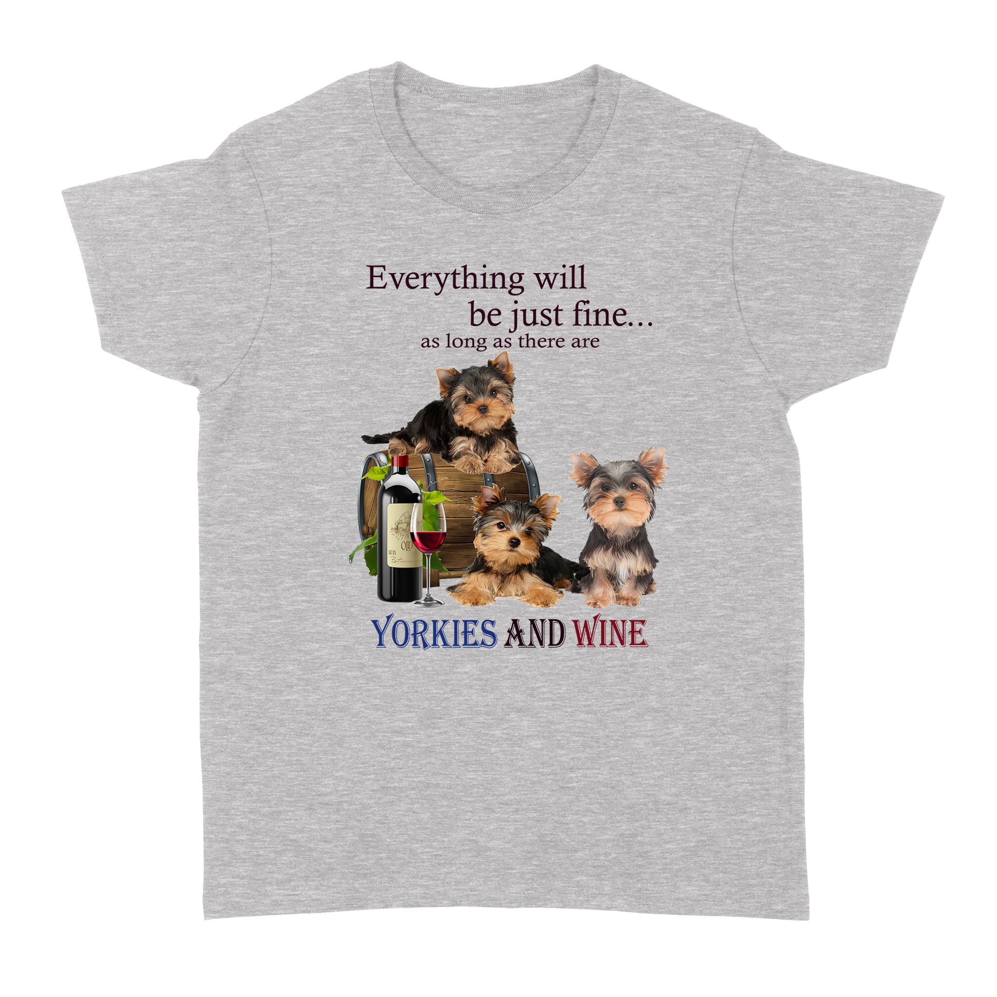 Everything Will Be Just Fine As Long As There Are Yorkies And Wine – Standard Women’s T-shirt