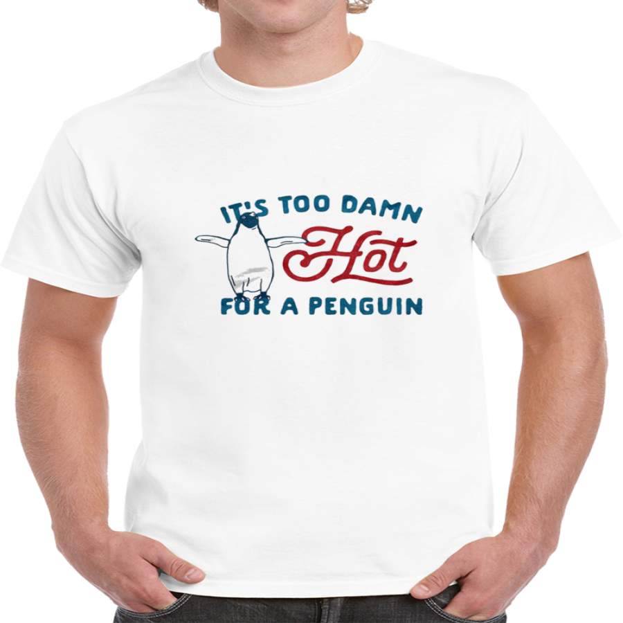 It’s Too Damn Hot For A Penguin T Shirt