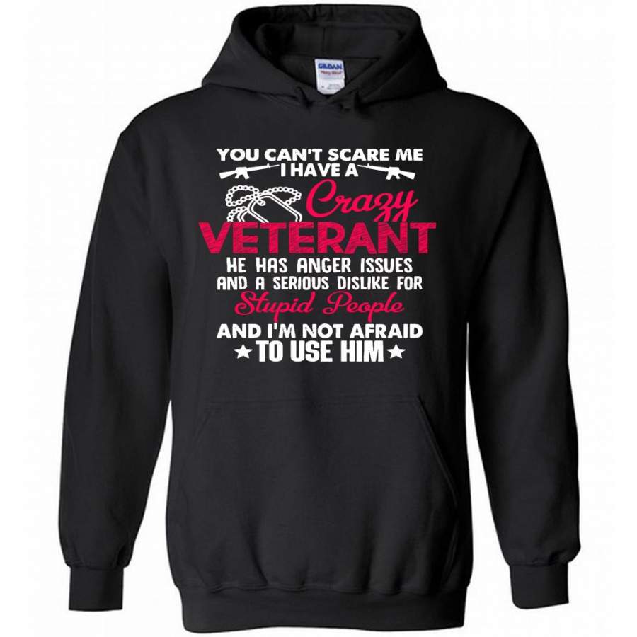 You Can’t Scare Me I Have A Crazy Veteran He Has Anger Issues And A Serious Dislike For Stupid People And I’m Not Afraid To Use Him B – Gildan Heavy Blend Hoodie