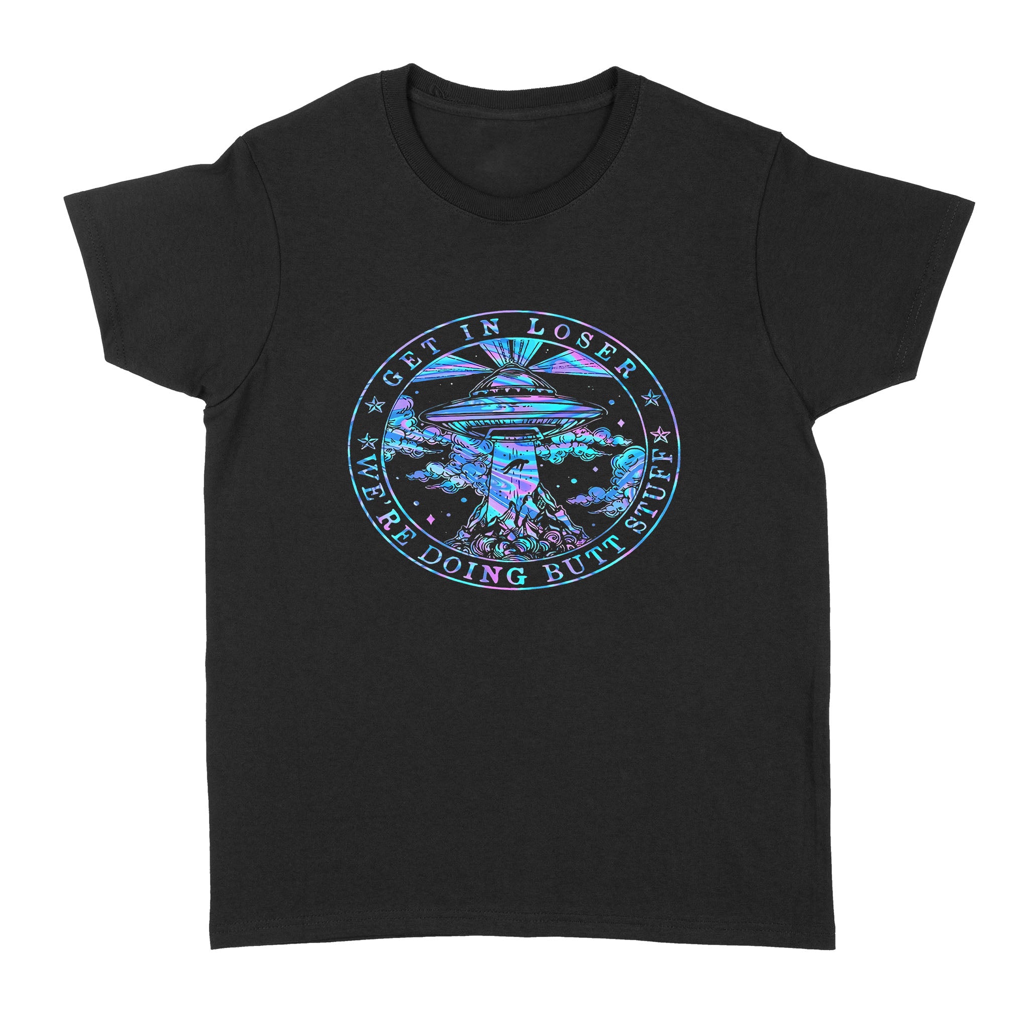 Get In Loser We’re Doing Butt Stuff Ufo – Standard Women’s T-shirt