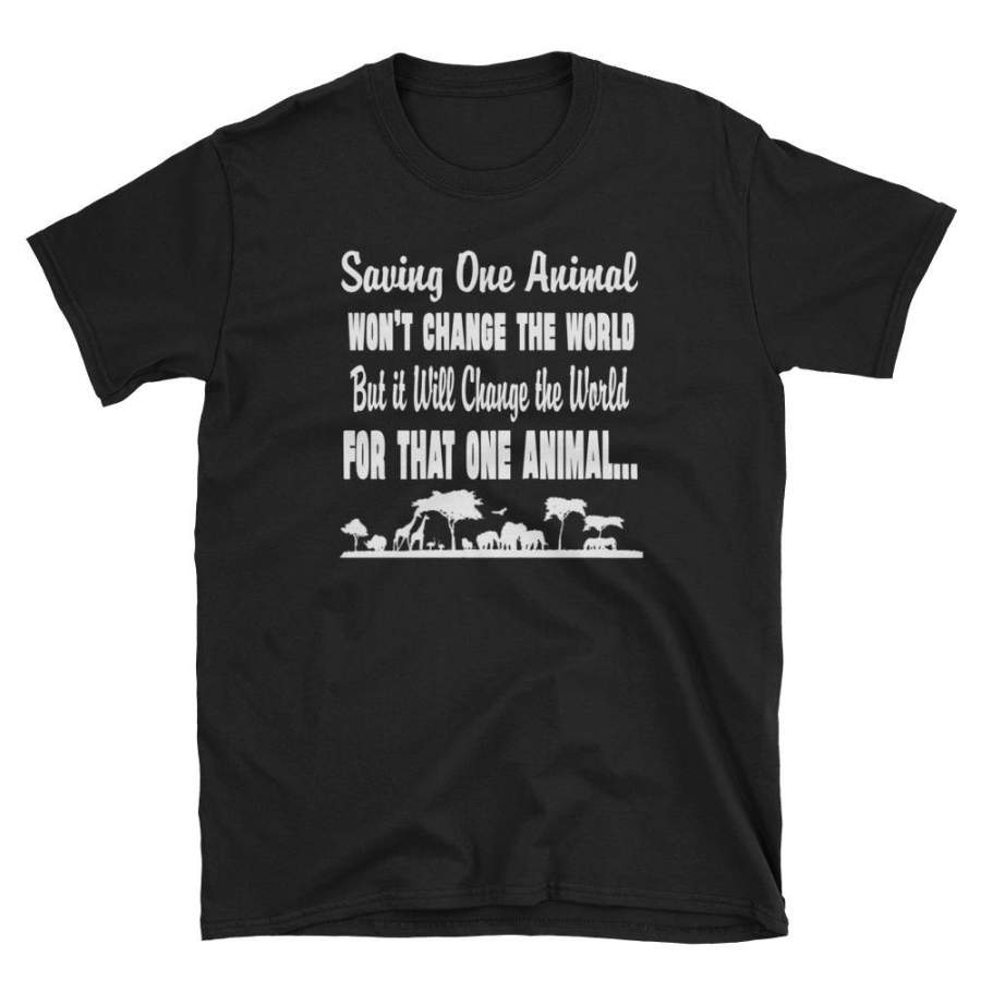 Saving One Animal Won’t Change the World, But it will Change the World For That Animal T-Shirt